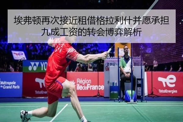 埃弗顿再次接近租借格拉利什并愿承担九成工资的转会博弈解析